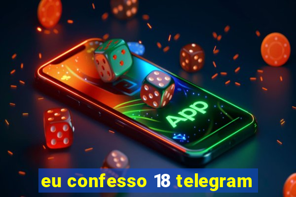 eu confesso 18 telegram